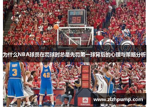 为什么NBA球员在罚球时总是先罚第一球背后的心理与策略分析