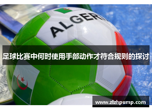 足球比赛中何时使用手部动作才符合规则的探讨